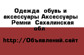 Одежда, обувь и аксессуары Аксессуары - Ремни. Сахалинская обл.